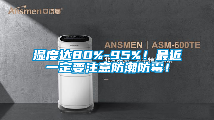 濕度達(dá)80%-95%！最近一定要注意防潮防霉！
