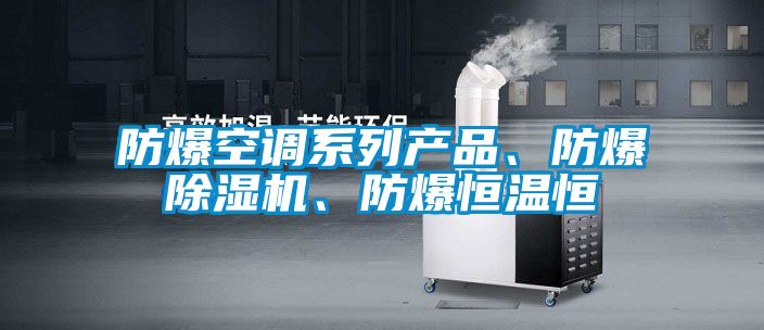 防爆空調系列產品、防爆除濕機、防爆恒溫恒