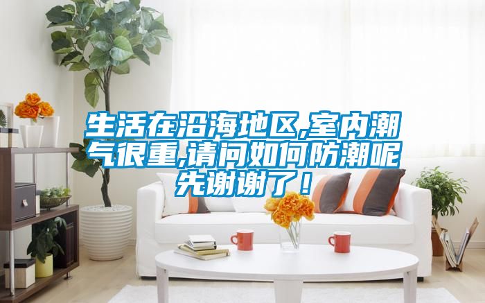 生活在沿海地區(qū),室內(nèi)潮氣很重,請問如何防潮呢先謝謝了！