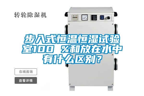 步入式恒溫恒濕試驗室100 %和放在水中有什么區(qū)別？