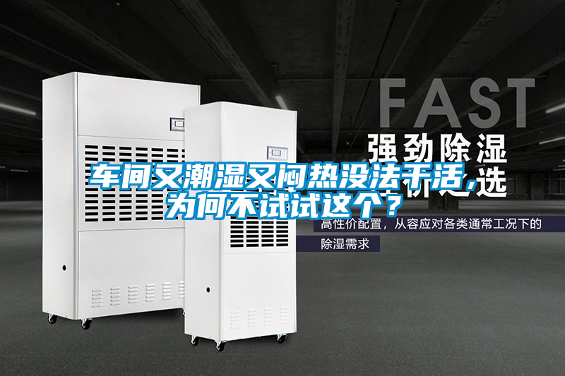 車間又潮濕又悶熱沒法干活，為何不試試這個？
