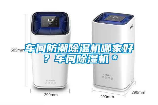 車(chē)間防潮除濕機(jī)哪家好？車(chē)間除濕機(jī)＊