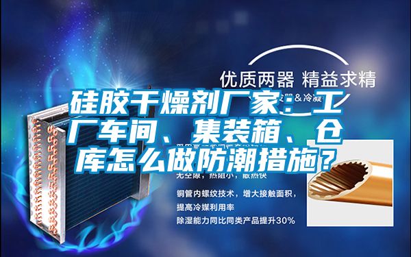 硅膠干燥劑廠家：工廠車間、集裝箱、倉庫怎么做防潮措施？