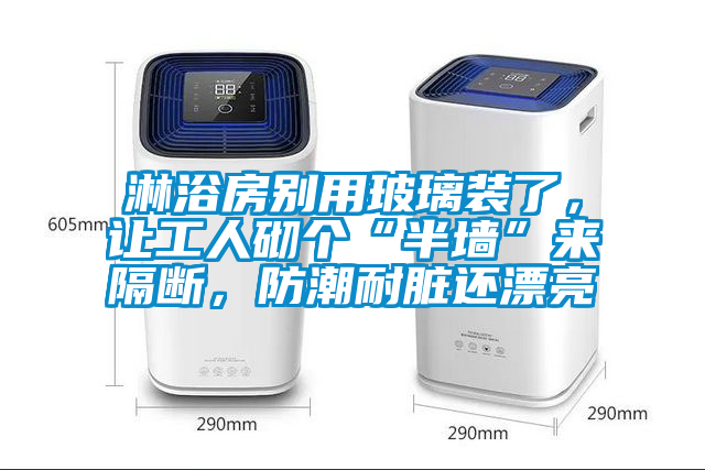 淋浴房別用玻璃裝了，讓工人砌個(gè)“半墻”來(lái)隔斷，防潮耐臟還漂亮