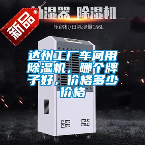 達(dá)州工廠車(chē)間用除濕機(jī)，哪個(gè)牌子好，價(jià)格多少價(jià)格