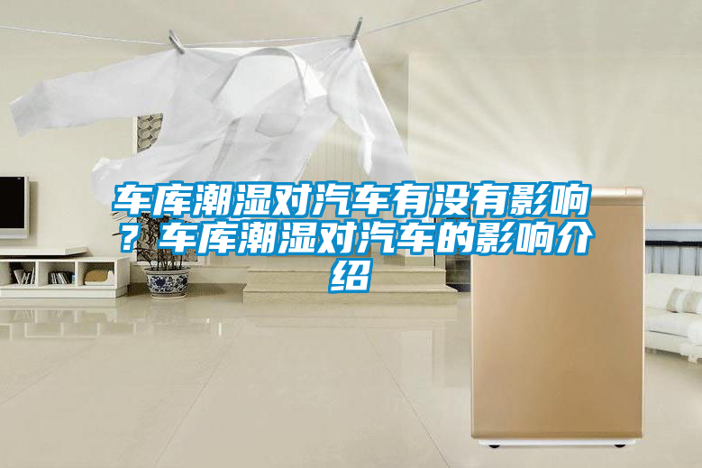 車庫潮濕對汽車有沒有影響？車庫潮濕對汽車的影響介紹
