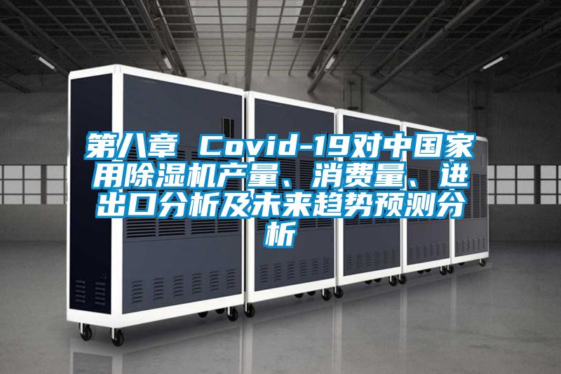 第八章 Covid-19對中國家用除濕機產(chǎn)量、消費量、進出口分析及未來趨勢預測分析