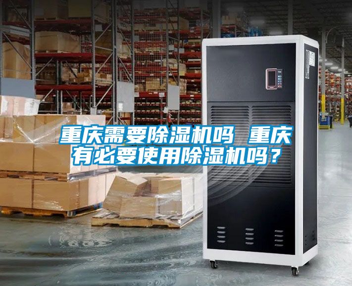 重慶需要除濕機(jī)嗎 重慶有必要使用除濕機(jī)嗎？