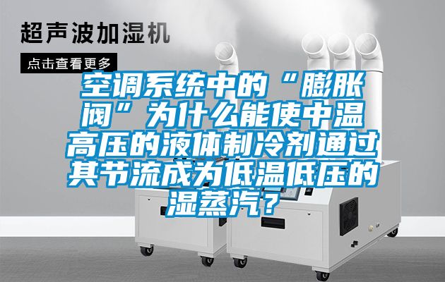 空調(diào)系統(tǒng)中的“膨脹閥”為什么能使中溫高壓的液體制冷劑通過其節(jié)流成為低溫低壓的濕蒸汽？