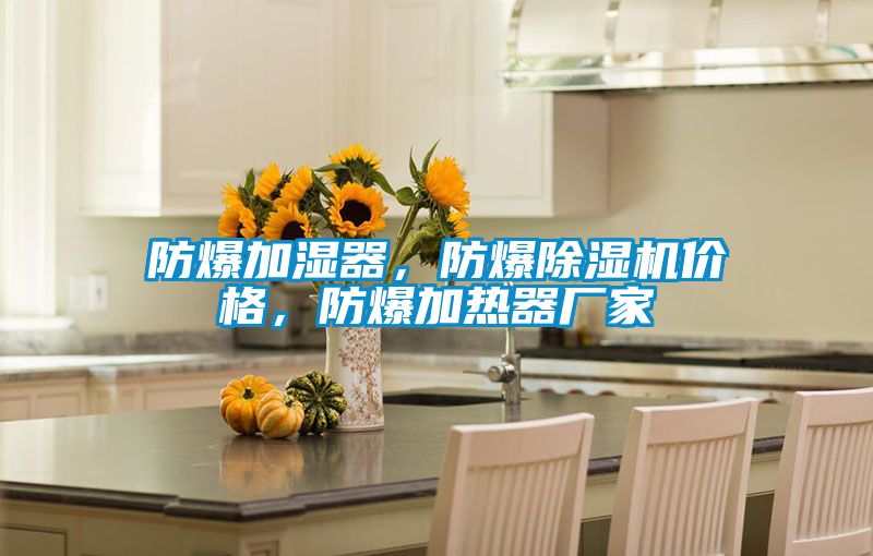 防爆加濕器，防爆除濕機(jī)價(jià)格，防爆加熱器廠家