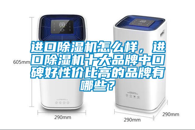 進(jìn)口除濕機(jī)怎么樣，進(jìn)口除濕機(jī)十大品牌中口碑好性價(jià)比高的品牌有哪些？