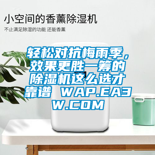 輕松對抗梅雨季，效果更勝一籌的除濕機(jī)這么選才靠譜 WAP.EA3W.COM