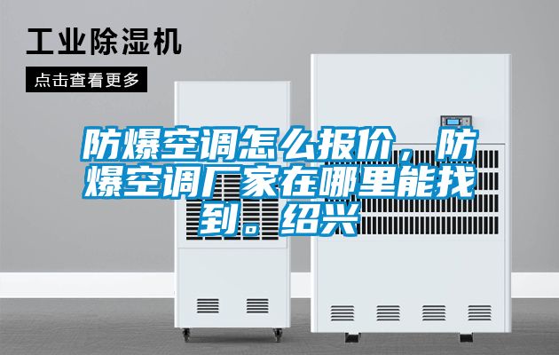 防爆空調怎么報價，防爆空調廠家在哪里能找到。紹興