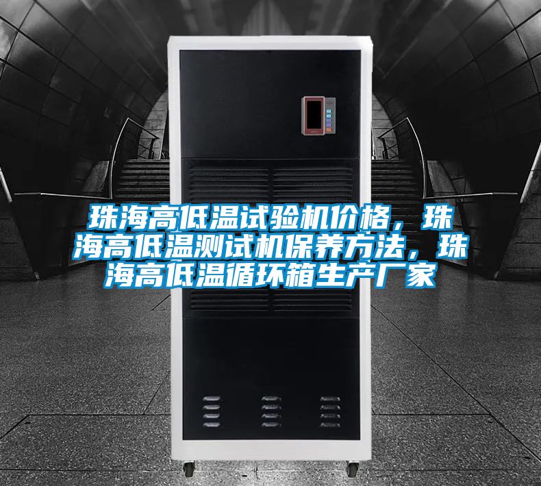 珠海高低溫試驗機價格，珠海高低溫測試機保養(yǎng)方法，珠海高低溫循環(huán)箱生產廠家