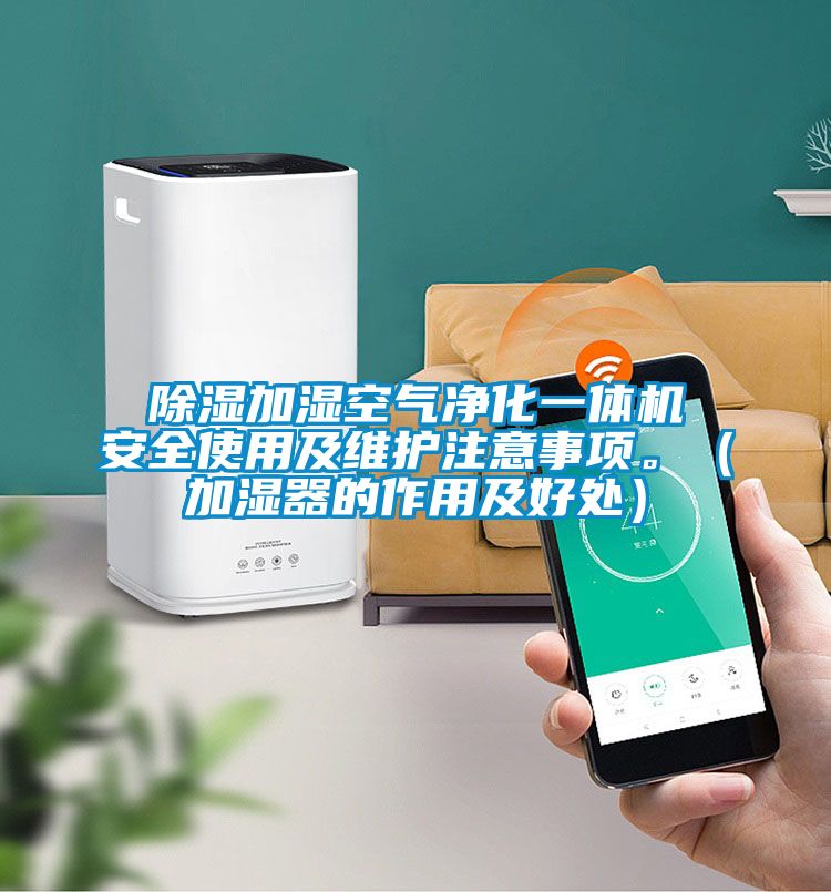 除濕加濕空氣凈化一體機安全使用及維護注意事項。（加濕器的作用及好處）