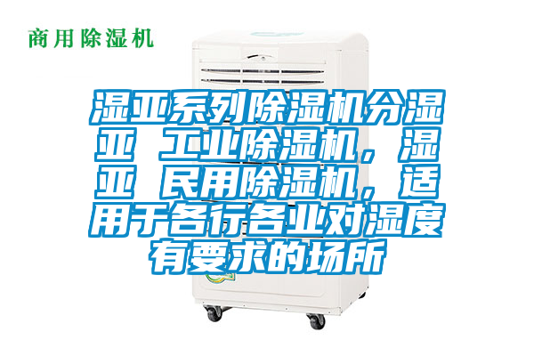 濕亞系列除濕機(jī)分濕亞 工業(yè)除濕機(jī)，濕亞 民用除濕機(jī)，適用于各行各業(yè)對(duì)濕度有要求的場(chǎng)所