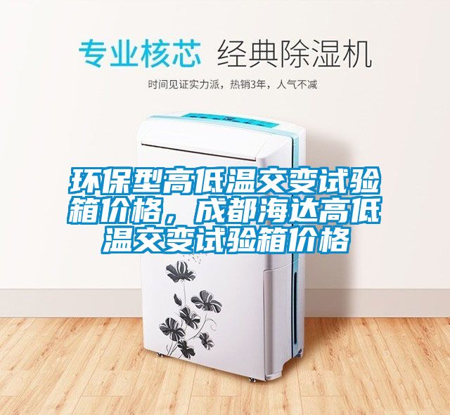 環(huán)保型高低溫交變?cè)囼?yàn)箱價(jià)格，成都海達(dá)高低溫交變?cè)囼?yàn)箱價(jià)格
