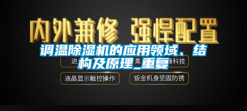 調(diào)溫除濕機的應(yīng)用領(lǐng)域、結(jié)構(gòu)及原理_重復(fù)
