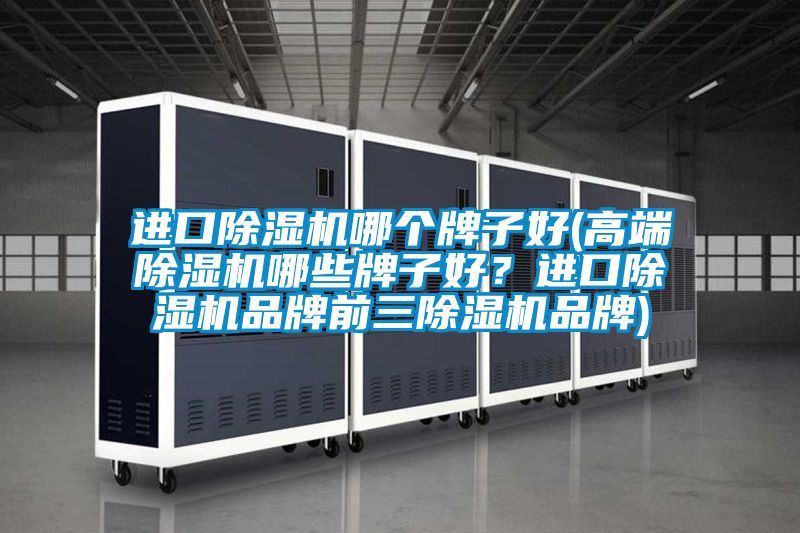 進(jìn)口除濕機(jī)哪個(gè)牌子好(高端除濕機(jī)哪些牌子好？進(jìn)口除濕機(jī)品牌前三除濕機(jī)品牌)