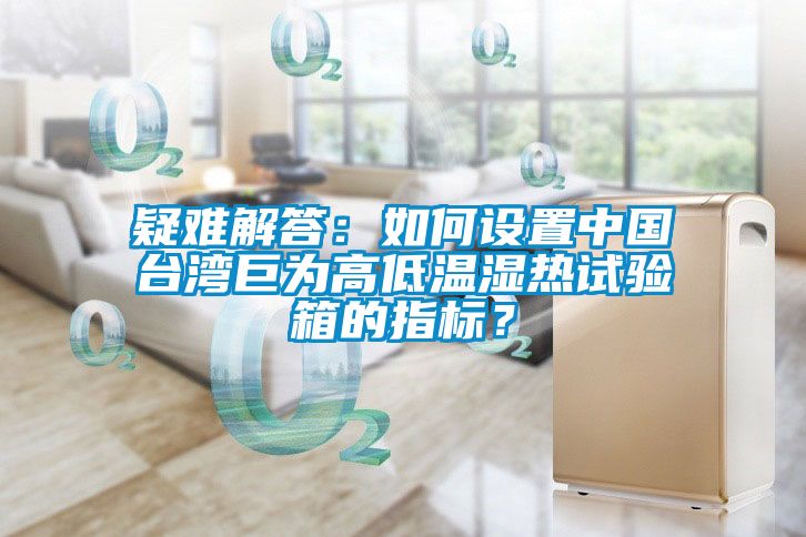 疑難解答：如何設置中國臺灣巨為高低溫濕熱試驗箱的指標？