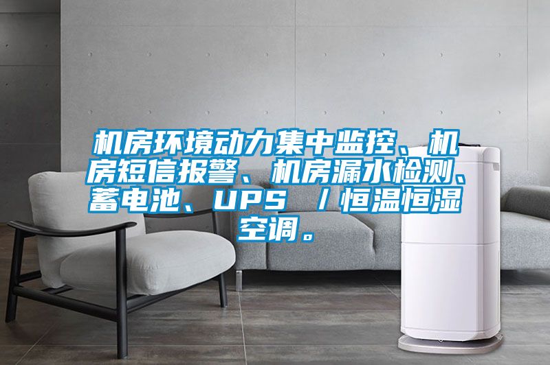 機房環(huán)境動力集中監(jiān)控、機房短信報警、機房漏水檢測、蓄電池、UPS ／恒溫恒濕空調(diào)。