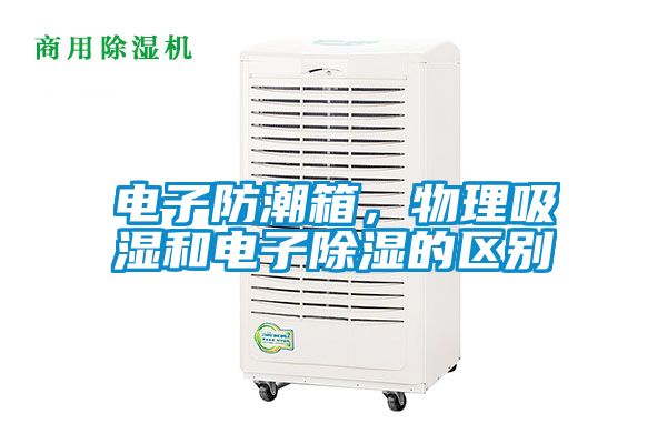 電子防潮箱，物理吸濕和電子除濕的區(qū)別
