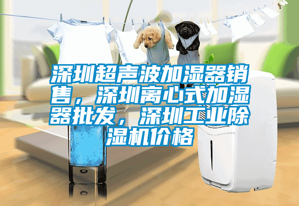 深圳超聲波加濕器銷售，深圳離心式加濕器批發(fā)，深圳工業(yè)除濕機(jī)價格