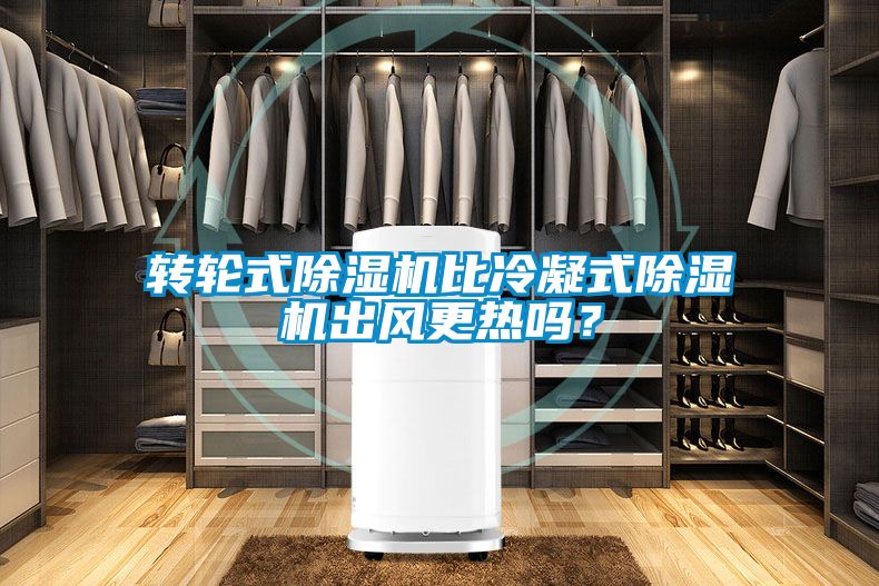轉(zhuǎn)輪式除濕機(jī)比冷凝式除濕機(jī)出風(fēng)更熱嗎？
