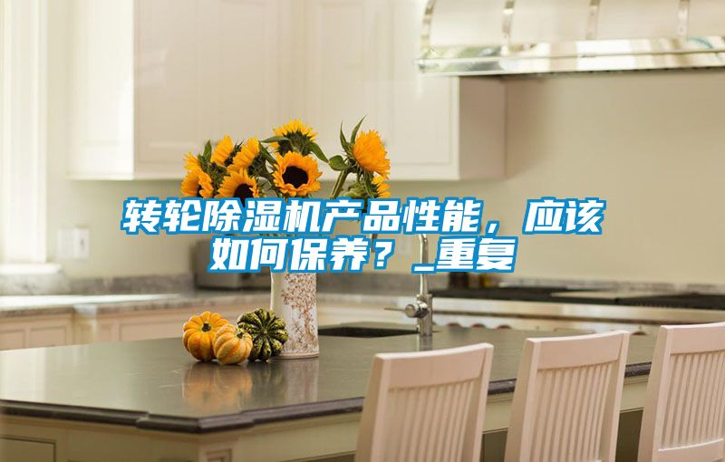 轉(zhuǎn)輪除濕機(jī)產(chǎn)品性能，應(yīng)該如何保養(yǎng)？_重復(fù)