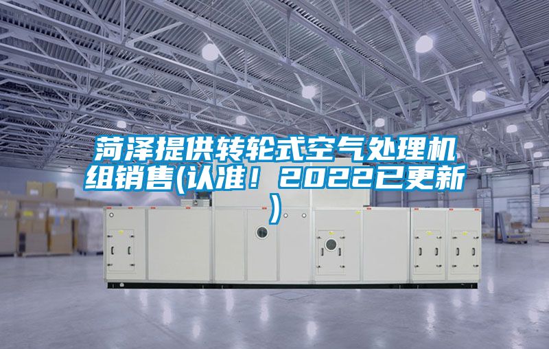 菏澤提供轉(zhuǎn)輪式空氣處理機(jī)組銷(xiāo)售(認(rèn)準(zhǔn)！2022已更新)