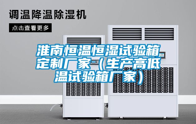 淮南恒溫恒濕試驗(yàn)箱定制廠(chǎng)家（生產(chǎn)高低溫試驗(yàn)箱廠(chǎng)家）