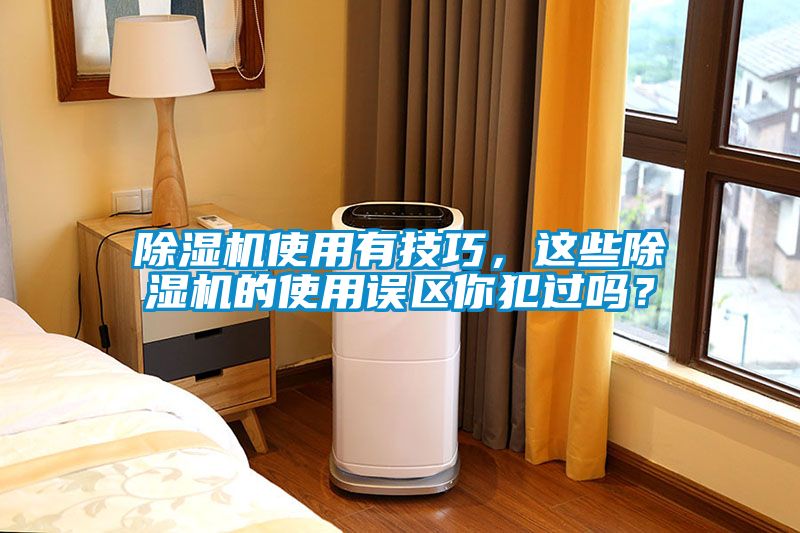 除濕機使用有技巧，這些除濕機的使用誤區(qū)你犯過嗎？