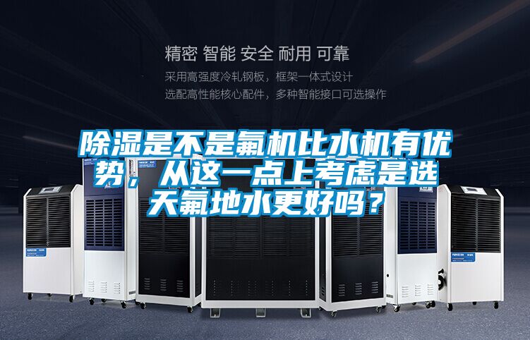 除濕是不是氟機(jī)比水機(jī)有優(yōu)勢(shì)，從這一點(diǎn)上考慮是選天氟地水更好嗎？