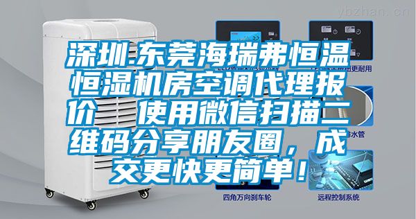 深圳.東莞海瑞弗恒溫恒濕機(jī)房空調(diào)代理報價  使用微信掃描二維碼分享朋友圈，成交更快更簡單！