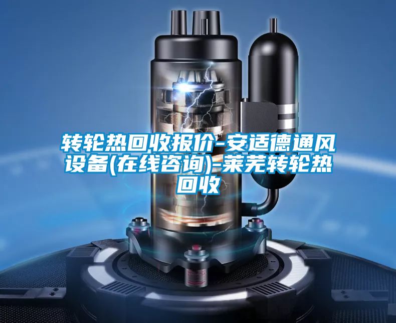 轉(zhuǎn)輪熱回收報(bào)價(jià)-安適德通風(fēng)設(shè)備(在線咨詢)-萊蕪轉(zhuǎn)輪熱回收
