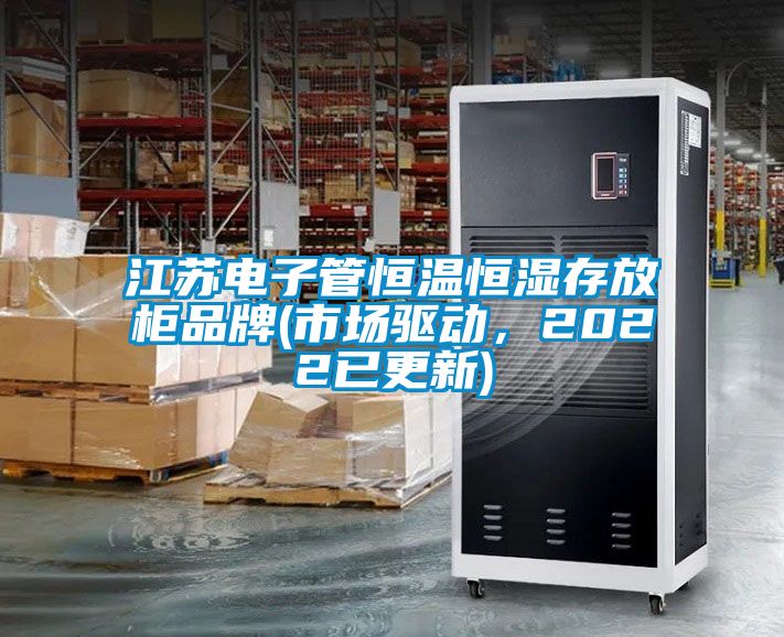 江蘇電子管恒溫恒濕存放柜品牌(市場驅(qū)動，2022已更新)