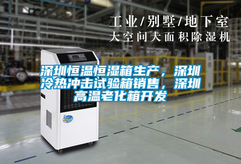 深圳恒溫恒濕箱生產(chǎn)，深圳冷熱沖擊試驗(yàn)箱銷售，深圳高溫老化箱開發(fā)