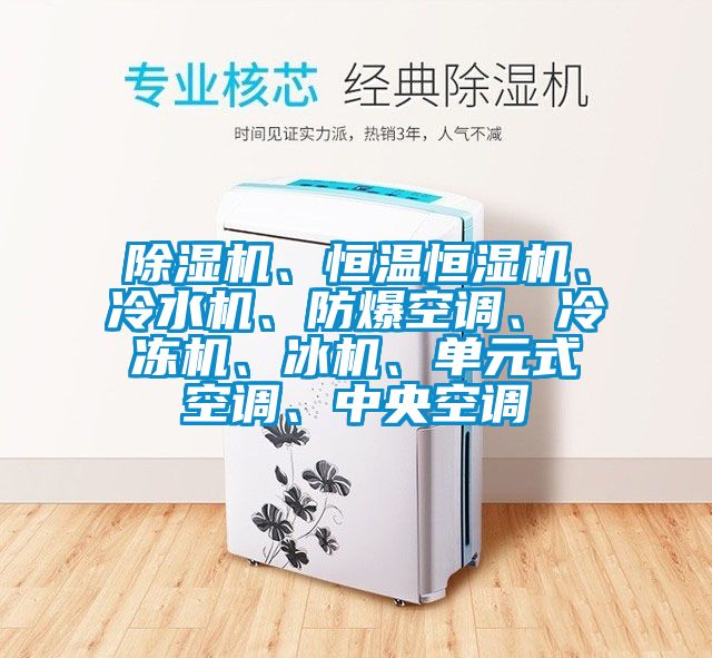 除濕機(jī)、恒溫恒濕機(jī)、冷水機(jī)、防爆空調(diào)、冷凍機(jī)、冰機(jī)、單元式空調(diào)、中央空調(diào)