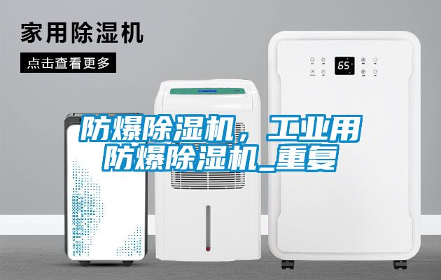 防爆除濕機(jī)，工業(yè)用防爆除濕機(jī)_重復(fù)