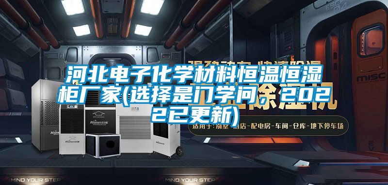 河北電子化學(xué)材料恒溫恒濕柜廠家(選擇是門(mén)學(xué)問(wèn)，2022已更新)