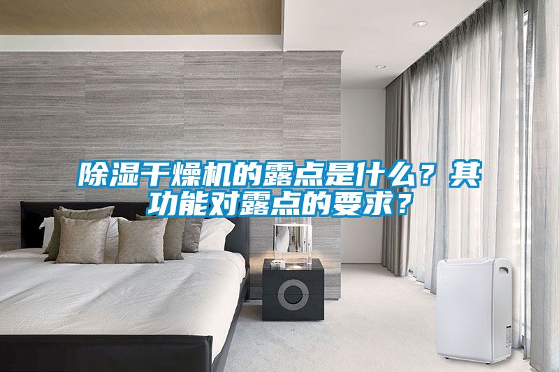 除濕干燥機(jī)的露點(diǎn)是什么？其功能對露點(diǎn)的要求？