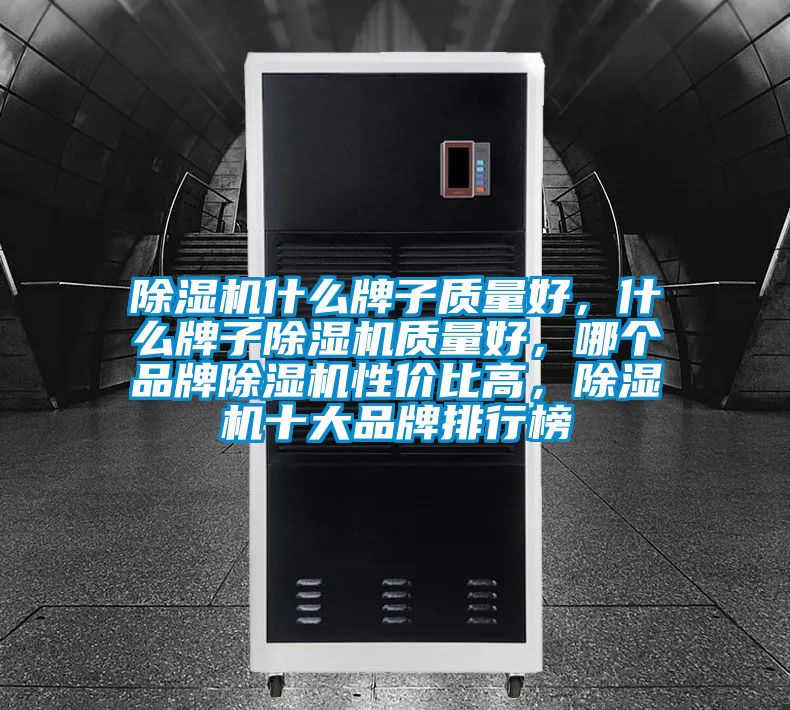 除濕機(jī)什么牌子質(zhì)量好，什么牌子除濕機(jī)質(zhì)量好，哪個(gè)品牌除濕機(jī)性價(jià)比高，除濕機(jī)十大品牌排行榜