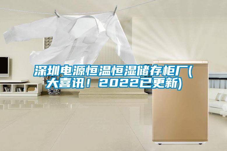 深圳電源恒溫恒濕儲(chǔ)存柜廠(大喜訊！2022已更新)