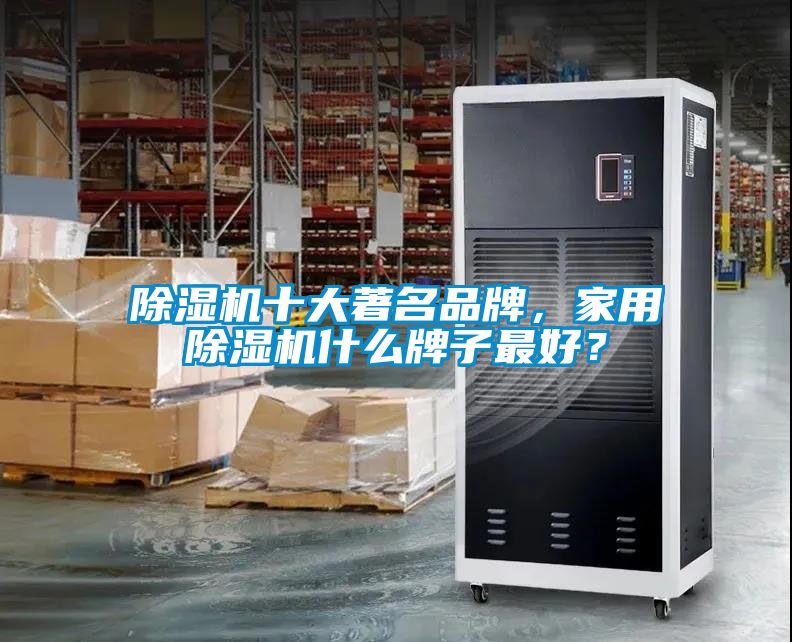 除濕機(jī)十大著名品牌，家用除濕機(jī)什么牌子最好？