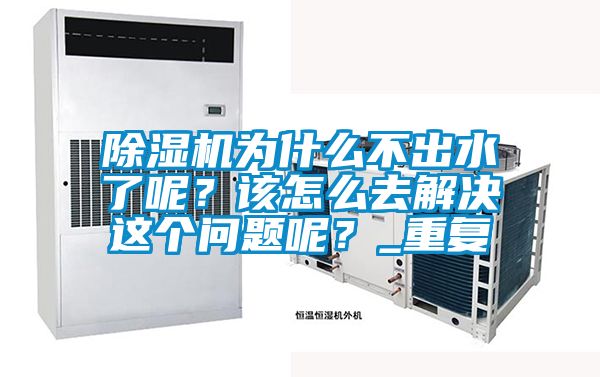 除濕機(jī)為什么不出水了呢？該怎么去解決這個(gè)問(wèn)題呢？_重復(fù)