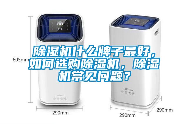 除濕機什么牌子最好，如何選購除濕機，除濕機常見問題？