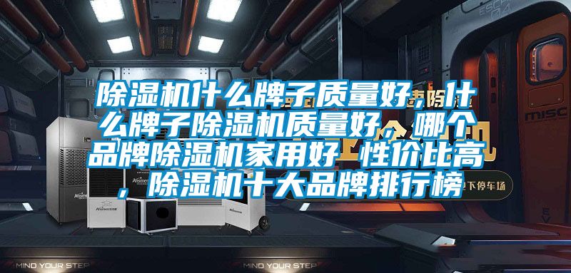 除濕機(jī)什么牌子質(zhì)量好，什么牌子除濕機(jī)質(zhì)量好，哪個(gè)品牌除濕機(jī)家用好 性價(jià)比高，除濕機(jī)十大品牌排行榜