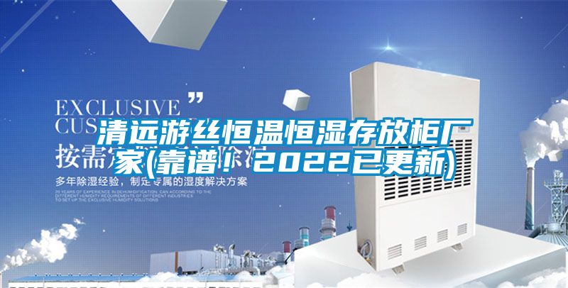 清遠(yuǎn)游絲恒溫恒濕存放柜廠家(靠譜！2022已更新)