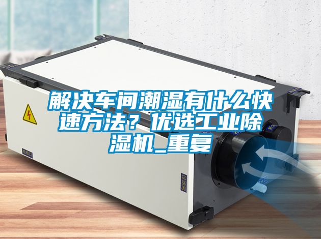 解決車(chē)間潮濕有什么快速方法？?jī)?yōu)選工業(yè)除濕機(jī)_重復(fù)