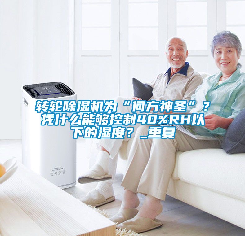 轉(zhuǎn)輪除濕機(jī)為“何方神圣”？憑什么能夠控制40%RH以下的濕度？_重復(fù)
